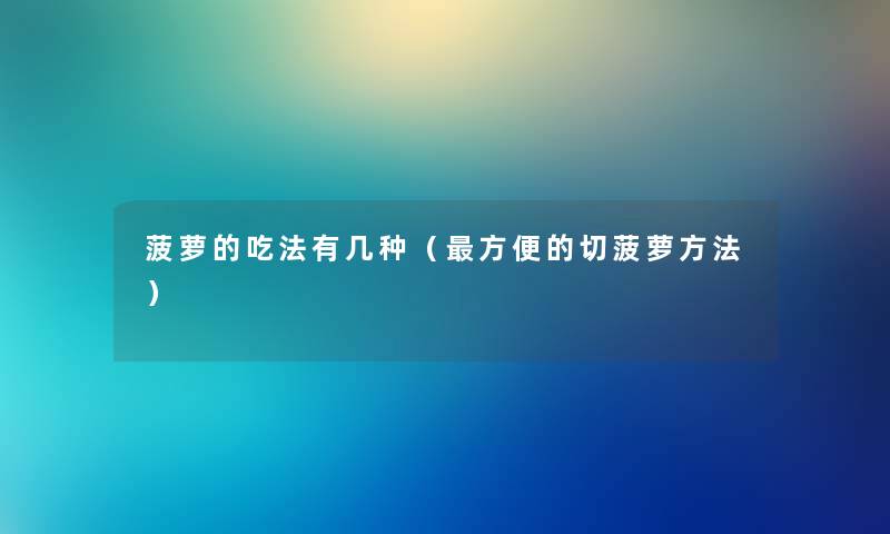 菠萝的吃法有几种（方便的切菠萝方法）