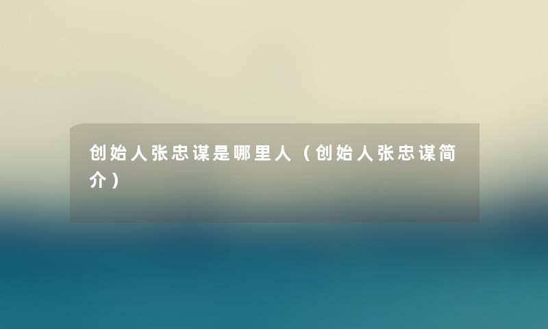 创始人张忠谋是哪里人（创始人张忠谋简介）
