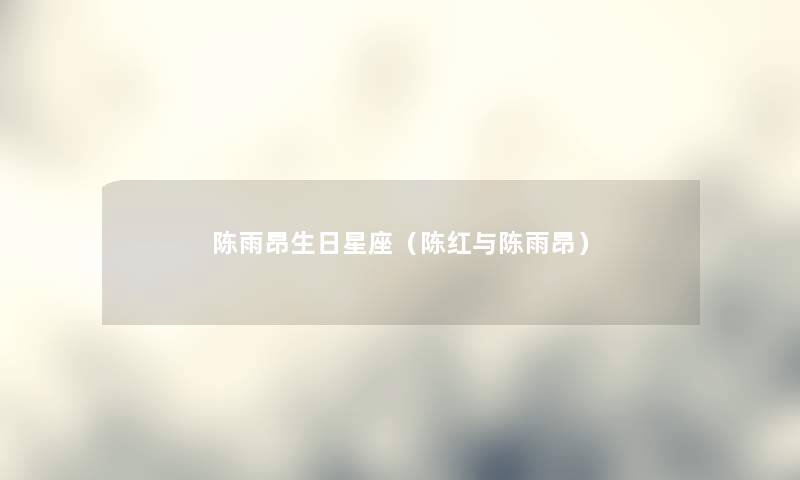 陈雨昂生日星座（陈红与陈雨昂）