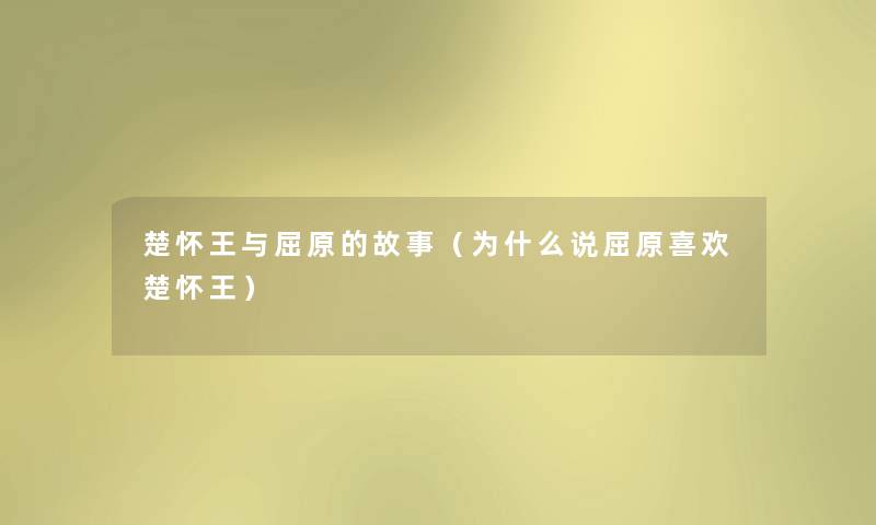 楚怀王与屈原的故事（为什么说屈原喜欢楚怀王）