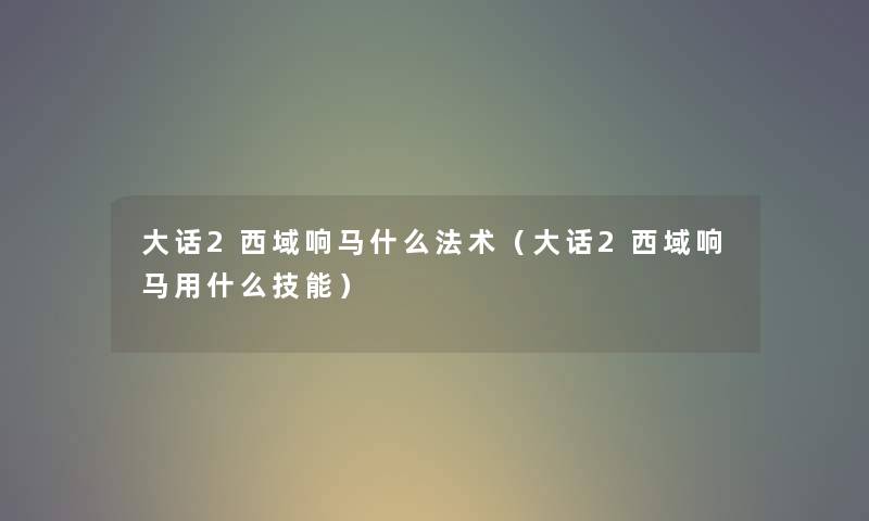 大话2西域响马什么法术（大话2西域响马用什么技能）