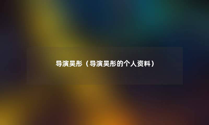 导演吴彤（导演吴彤的个人资料）