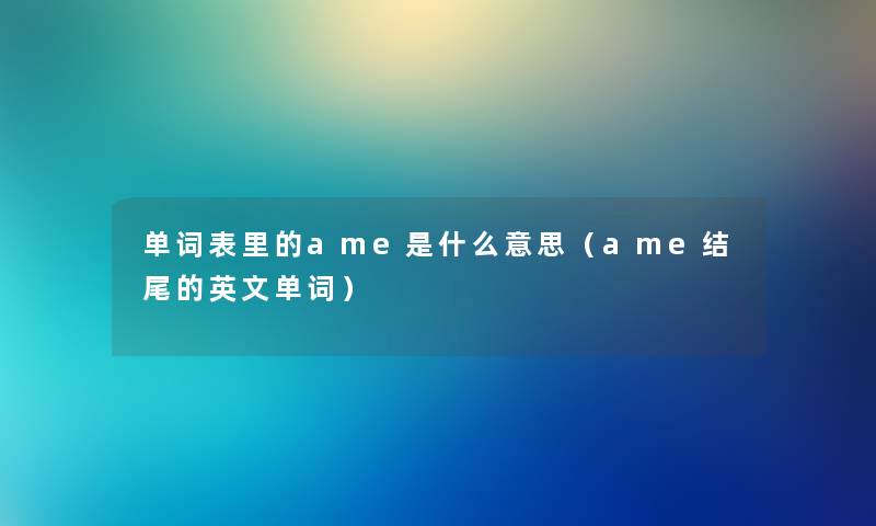 单词表里的ame是什么意思（ame结尾的英文单词）