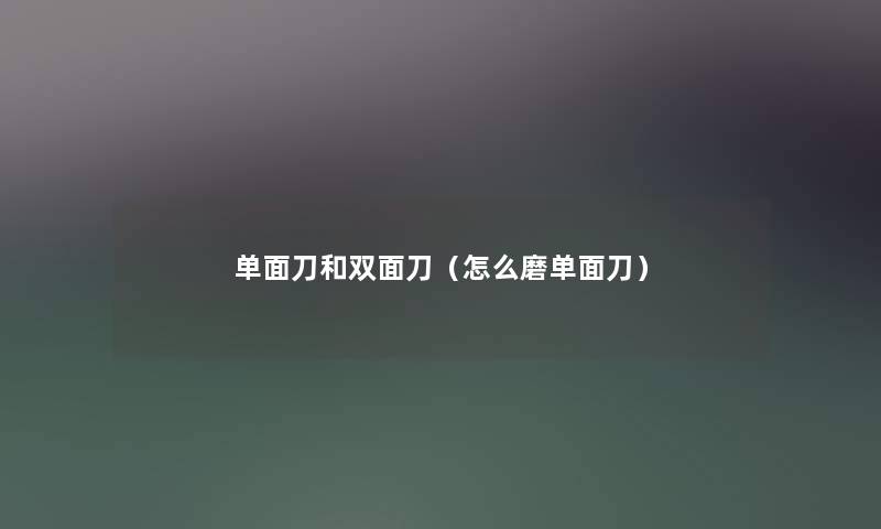 单面刀和双面刀（怎么磨单面刀）