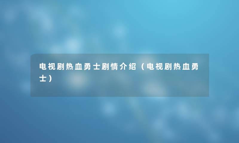 电视剧热血勇士剧情介绍（电视剧热血勇士）