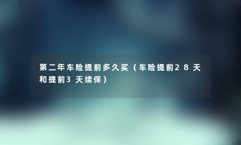 第二年车险提前多久买（车险提前28天和提前3天续保）