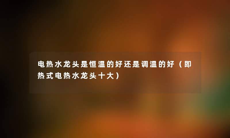 电热水龙头是恒温的好还是调温的好（即热式电热水龙头一些）