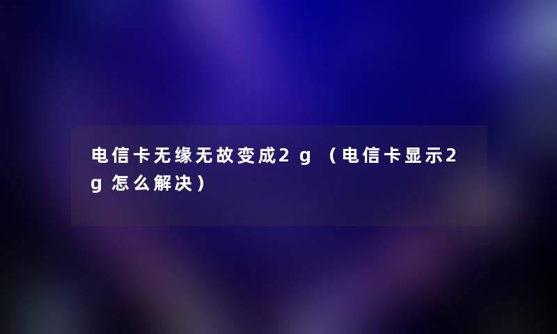电信卡无缘无故变成2g（电信卡显示2g怎么解决）