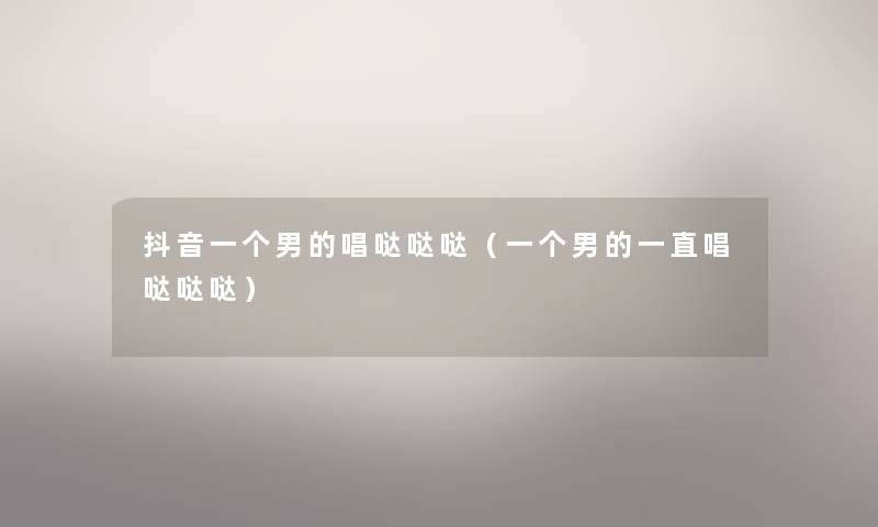 抖音一个男的唱哒哒哒（一个男的一直唱哒哒哒）