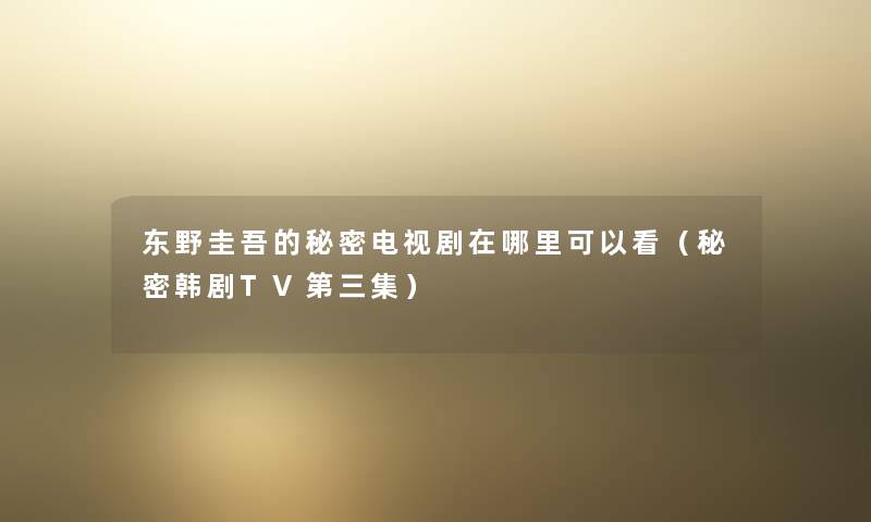 东野圭吾的秘密电视剧在哪里可以看（秘密韩剧TV第三集）