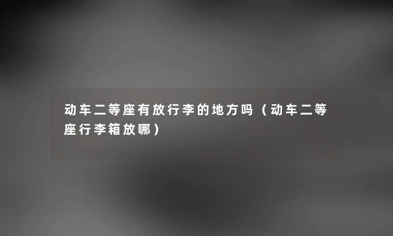 动车二等座有放行李的地方吗（动车二等座行李箱放哪）