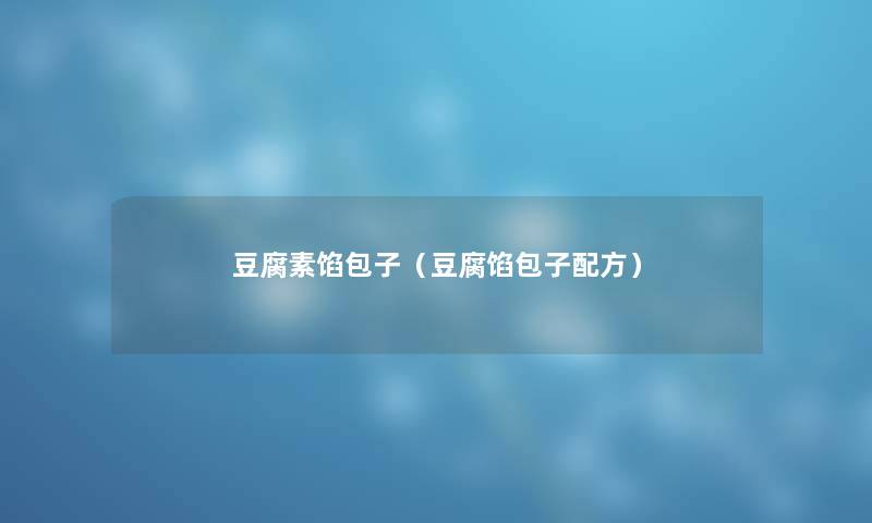 豆腐素馅包子（豆腐馅包子配方）