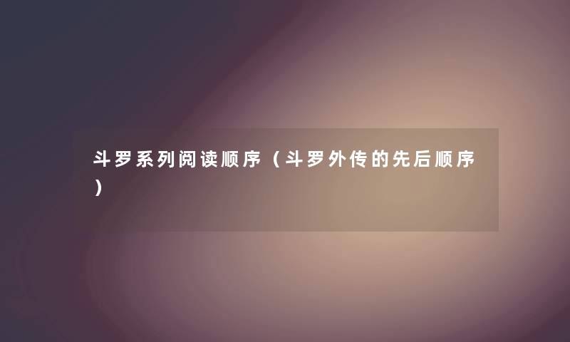 斗罗系列阅读顺序（斗罗外传的先后顺序）