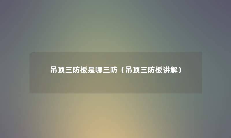 吊顶三防板是哪三防（吊顶三防板讲解）