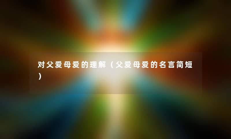 对父爱母爱的理解（父爱母爱的名言简短）