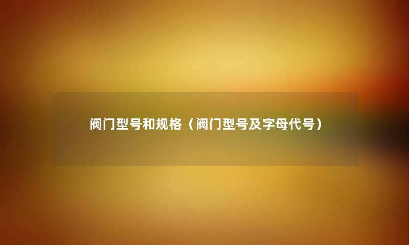阀门型号和规格（阀门型号及字母代号）