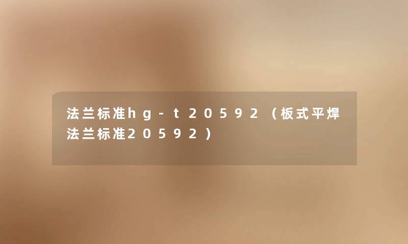 法兰标准hg-t20592（板式平焊法兰标准20592）