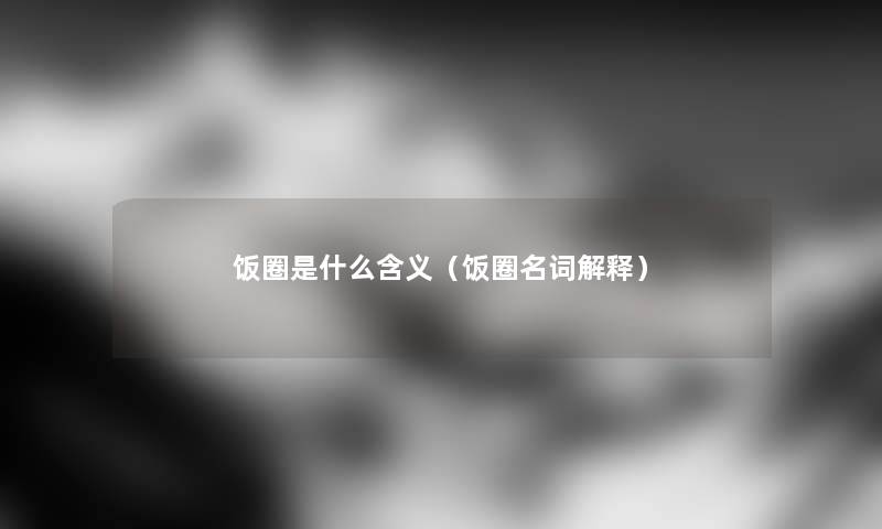 饭圈是什么含义（饭圈名词解释）