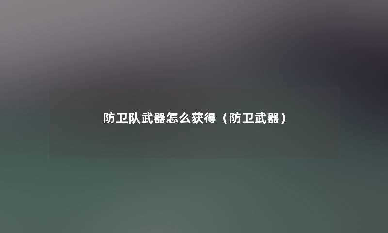 防卫队武器怎么获得（防卫武器）
