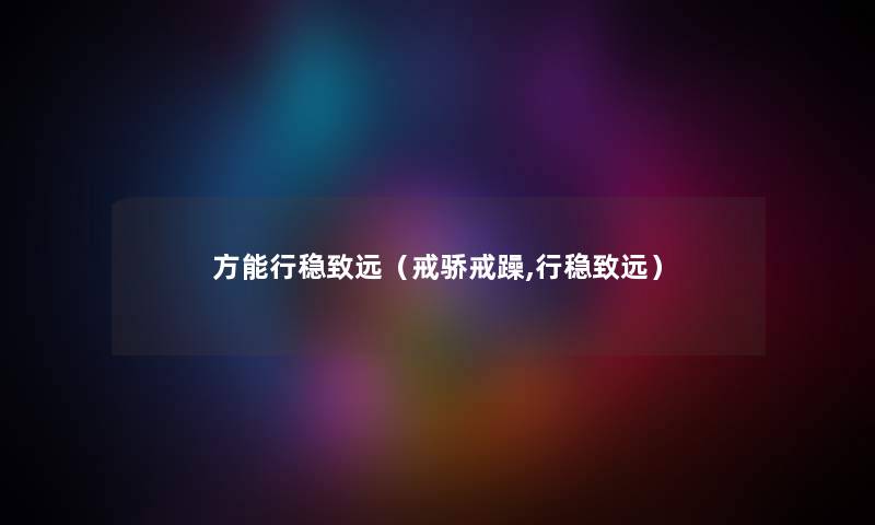 方能行稳致远（戒骄戒躁,行稳致远）