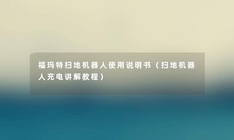 福玛特扫地机器人使用说明书（扫地机器人充电讲解教程）