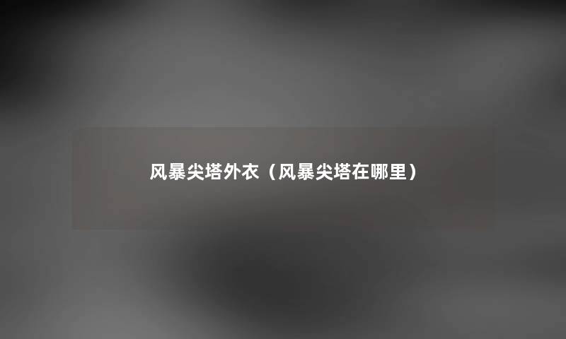 风暴尖塔外衣（风暴尖塔在哪里）