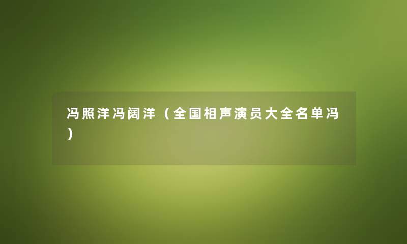 冯照洋冯阔洋（全国相声演员大全名单冯）