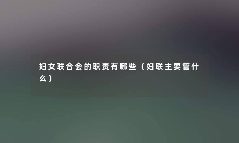 妇女联合会的职责有哪些（妇联主要管什么）