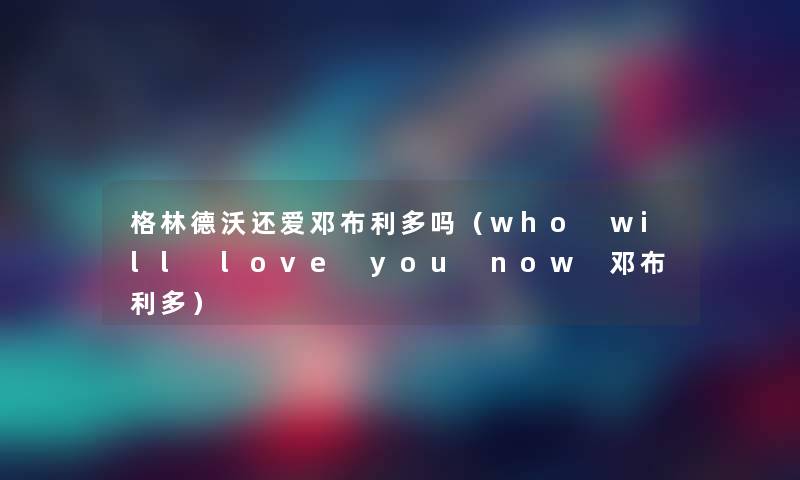 格林德沃还爱邓布利多吗（who will love you now 邓布利多）