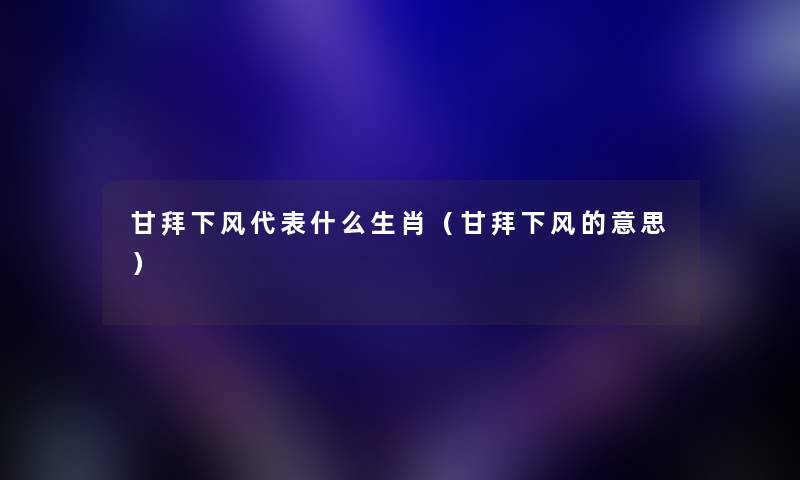 甘拜下风代表什么生肖（甘拜下风的意思）