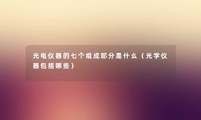光电仪器的七个组成部分是什么（光学仪器包括哪些）