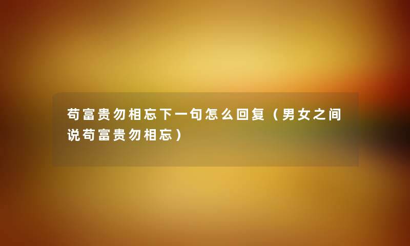 苟富贵勿相忘下一句怎么回复（男女之间说苟富贵勿相忘）