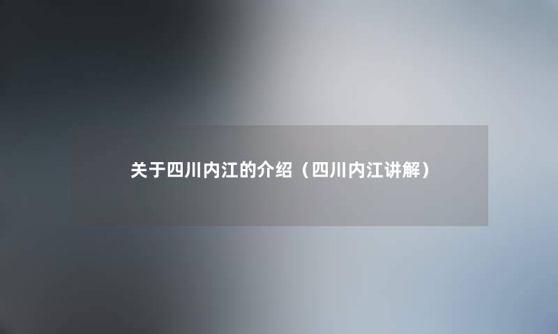 关于四川内江的介绍（四川内江讲解）