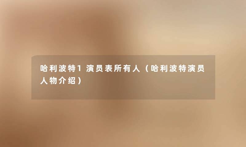 哈利波特1演员表所有人（哈利波特演员人物介绍）