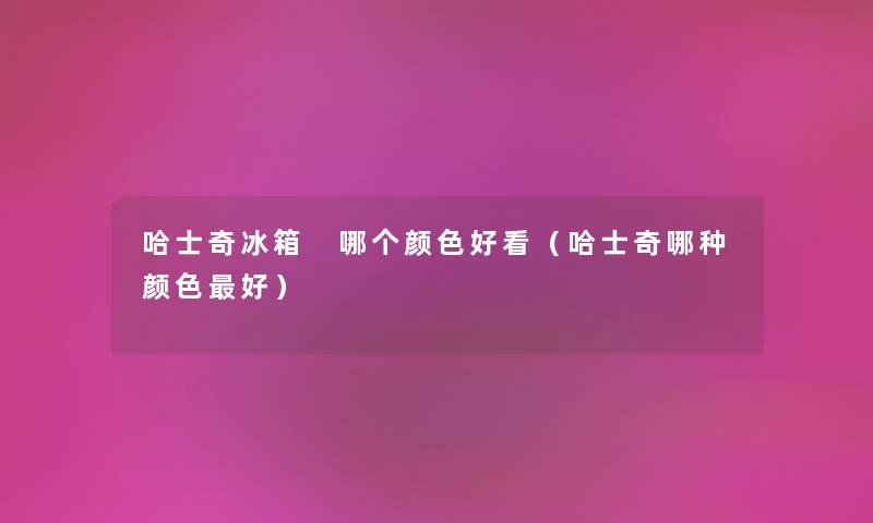 哈士奇冰箱 哪个颜色好看（哈士奇哪种颜色好）
