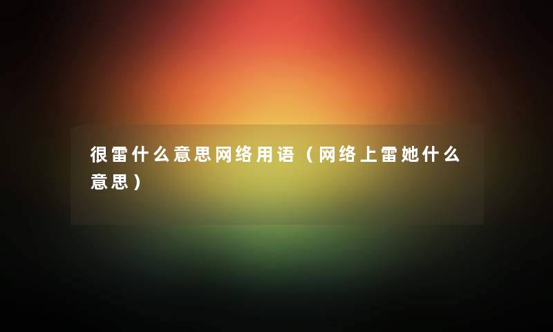 很雷什么意思网络用语（网络上雷她什么意思）