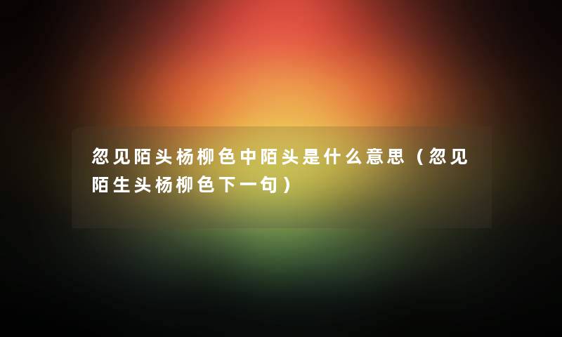 忽见陌头杨柳色中陌头是什么意思（忽见陌生头杨柳色下一句）