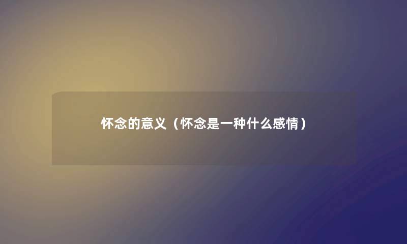 怀念的意义（怀念是一种什么感情）