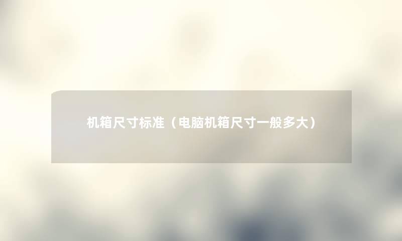 机箱尺寸标准（电脑机箱尺寸一般多大）