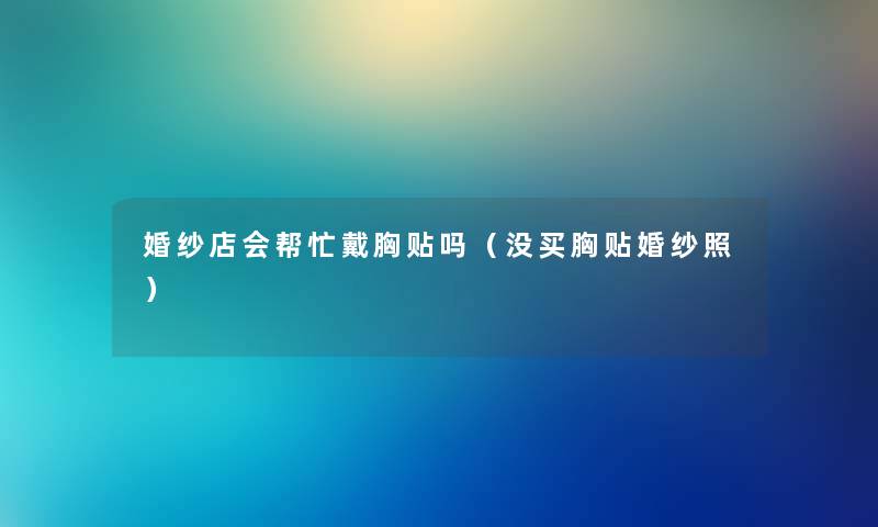 婚纱店会帮忙戴胸贴吗（没买胸贴婚纱照）