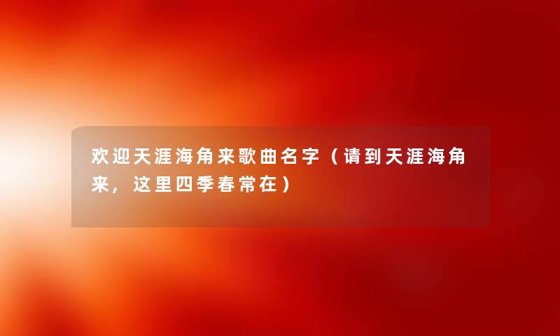 欢迎天涯海角来歌曲名字（请到天涯海角来,这里四季春常在）