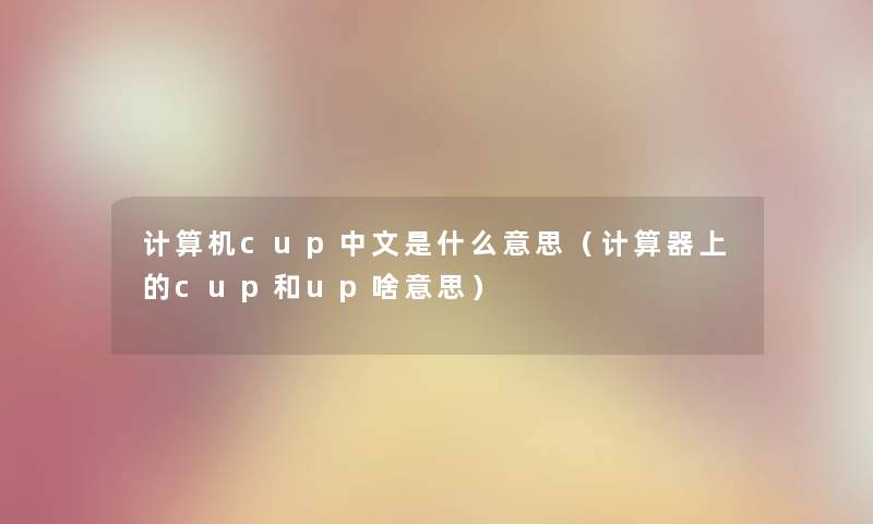 计算机cup中文是什么意思（计算器上的cup和up啥意思）