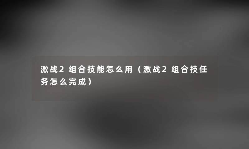 激战2组合技能怎么用（激战2组合技任务怎么完成）