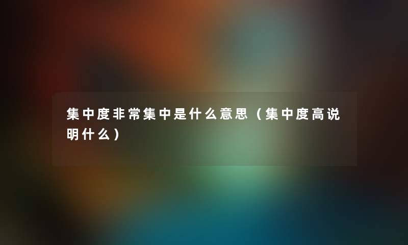 集中度非常集中是什么意思（集中度高说明什么）