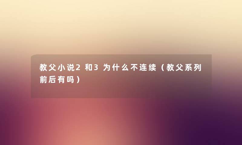 教父小说2和3为什么不连续（教父系列前后有吗）