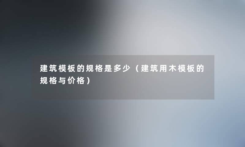 建筑模板的规格是多少（建筑用木模板的规格与价格）