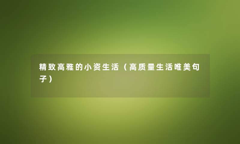精致高雅的小资生活（高质量生活唯美句子）
