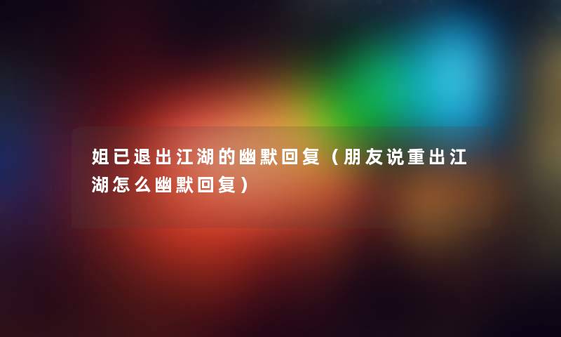 姐已退出江湖的幽默回复（朋友说重出江湖怎么幽默回复）