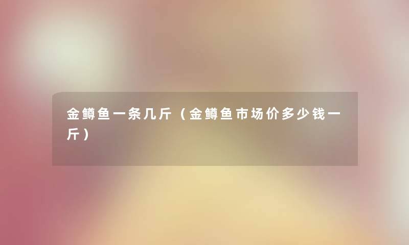 金鳟鱼一条几斤（金鳟鱼市场价多少钱一斤）