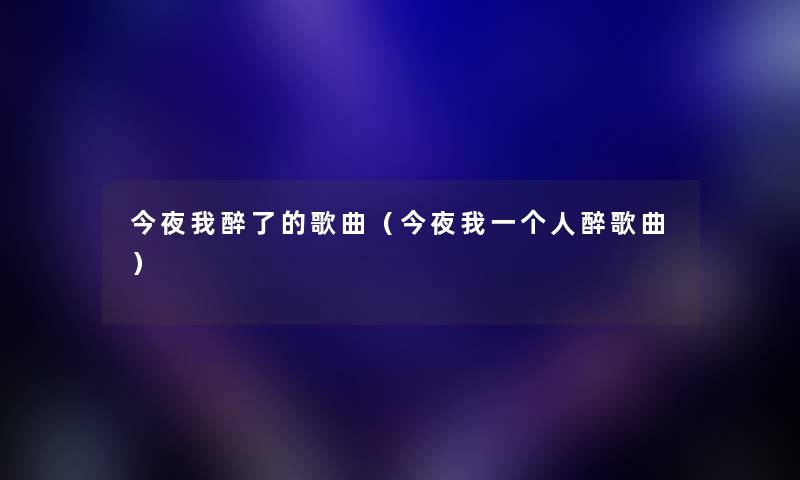 今夜我醉了的歌曲（今夜我一个人醉歌曲）